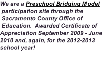 We are a Preschool Bridging Model  participation site through the  Sacramento County Office of  Education.  Awarded Certificate of Appreciation September 2009 - June 2010 and, again, for the 2012-2013 school year!